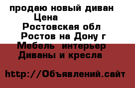 продаю новый диван › Цена ­ 15 000 - Ростовская обл., Ростов-на-Дону г. Мебель, интерьер » Диваны и кресла   